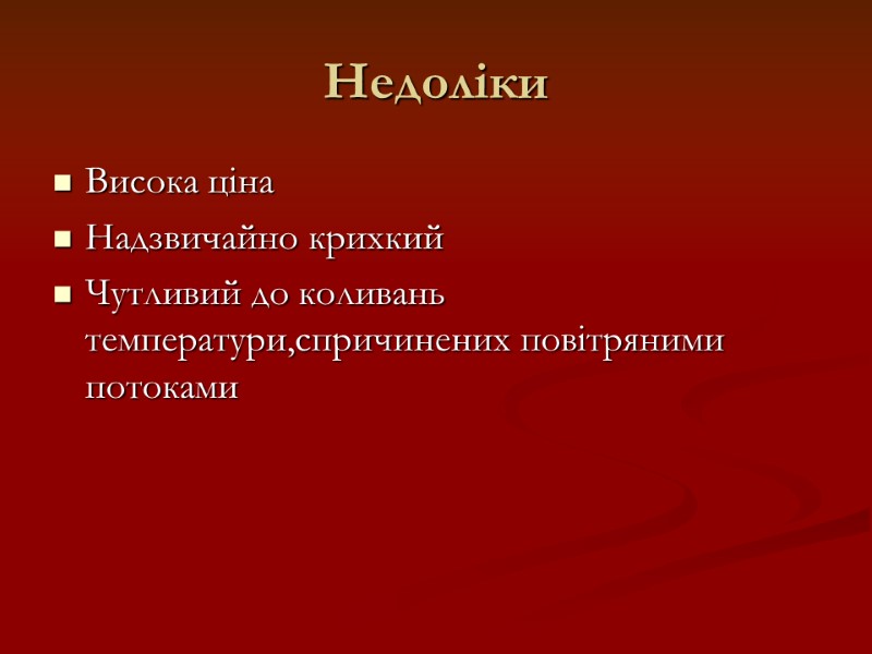 Недоліки Висока ціна Надзвичайно крихкий Чутливий до коливань температури,спричинених повітряними потоками